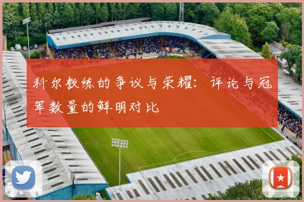 科尔教练的争议与荣耀：评论与冠军数量的鲜明对比