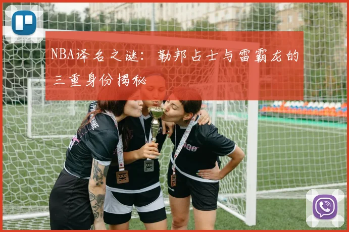 NBA译名之谜：勒邦占士与雷霸龙的三重身份揭秘