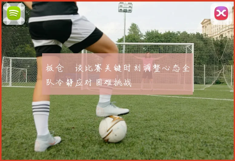 板仓滉谈比赛关键时刻调整心态全队冷静应对困难挑战