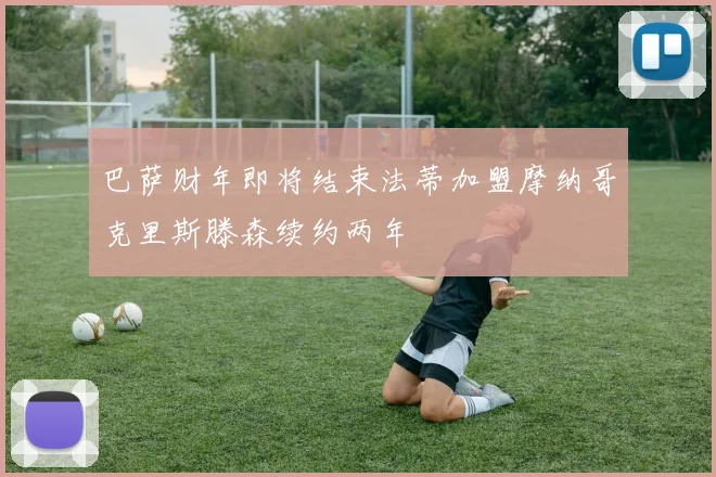 巴萨财年即将结束法蒂加盟摩纳哥克里斯滕森续约两年