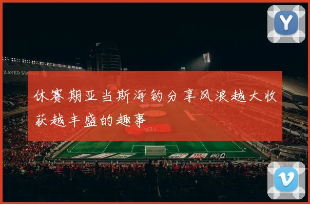 休赛期亚当斯海钓分享风浪越大收获越丰盛的趣事