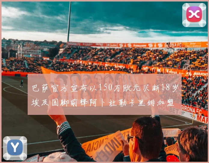 巴萨官方宣布以150万欧元买断18岁埃及国脚前锋阿卜杜勒卡里姆加盟球队