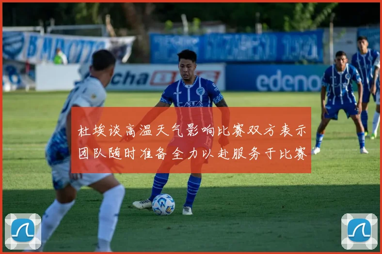 杜埃谈高温天气影响比赛双方表示团队随时准备全力以赴服务于比赛