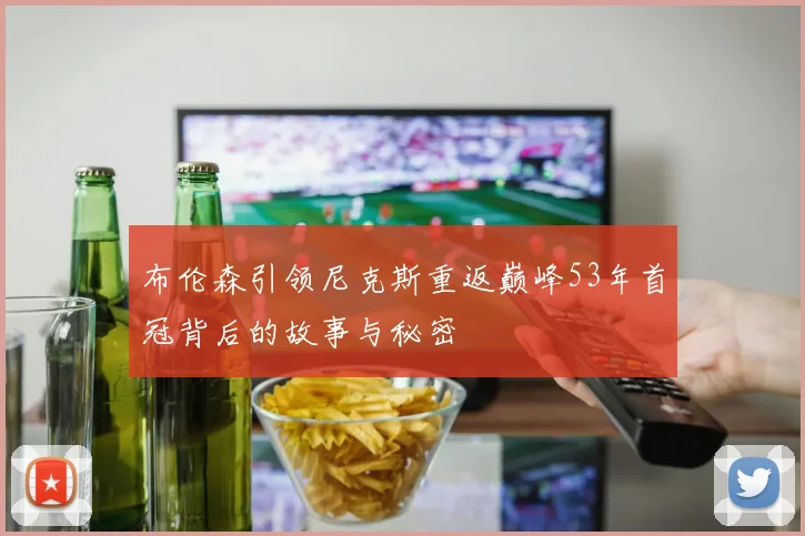布伦森引领尼克斯重返巅峰53年首冠背后的故事与秘密